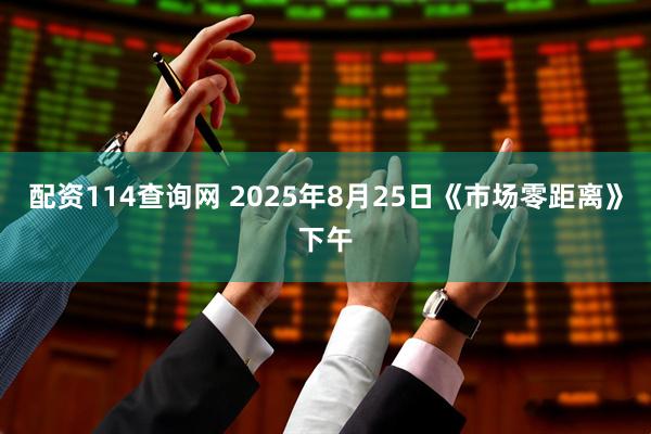配资114查询网 2025年8月25日《市场零距离》下午