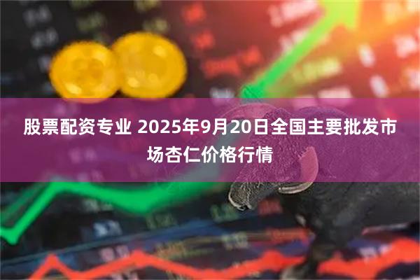 股票配资专业 2025年9月20日全国主要批发市场杏仁价格行情