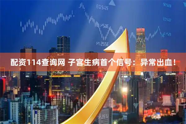 配资114查询网 子宫生病首个信号:异常出血!