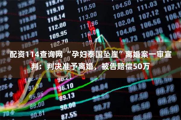 配资114查询网 “孕妇泰国坠崖”离婚案一审宣判：判决准予离婚，被告赔偿50万