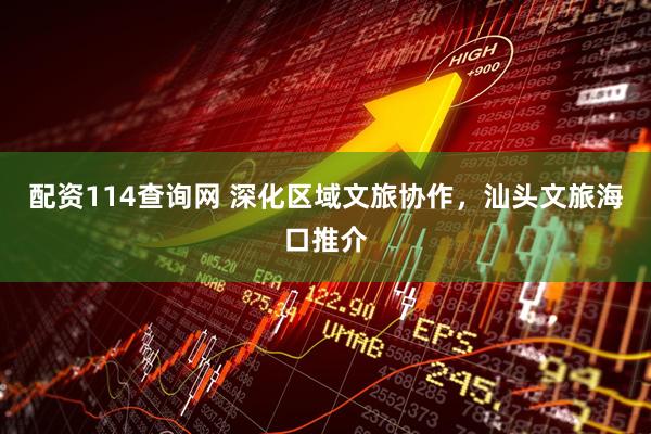 配资114查询网 深化区域文旅协作，汕头文旅海口推介