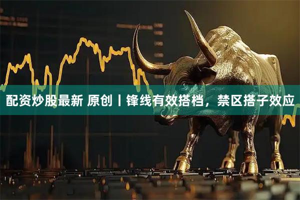 配资炒股最新 原创丨锋线有效搭档，禁区搭子效应